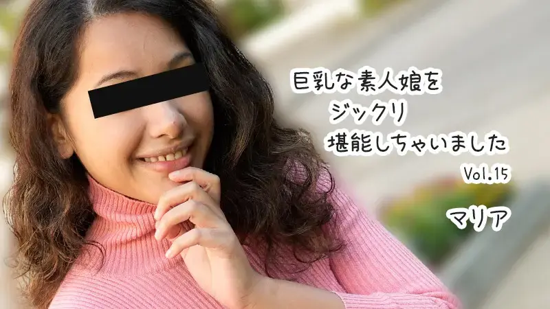 我非常喜欢丰满的素人女孩 Vol.15 玛丽亚