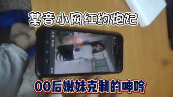 真实00后某音小网红，好极品可约故意克制呻吟