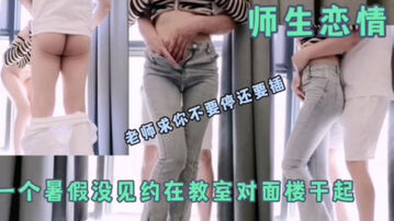 [原创]师生恋（牛仔裤女生）&ldquo;老师不要停，用力插我要高潮