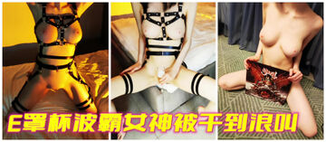 [原创] E罩杯波霸女神被干到浪叫